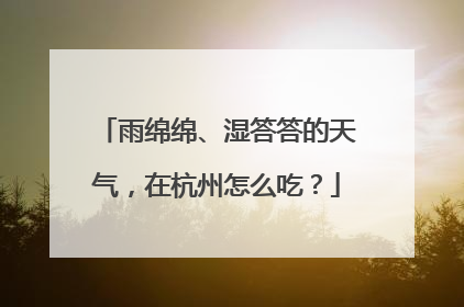 雨绵绵、湿答答的天气，在杭州怎么吃？