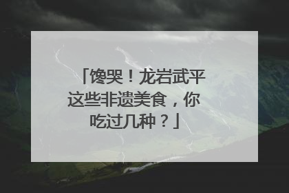 馋哭！龙岩武平这些非遗美食，你吃过几种？