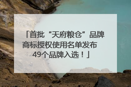 首批“天府粮仓”品牌商标授权使用名单发布 49个品牌入选！