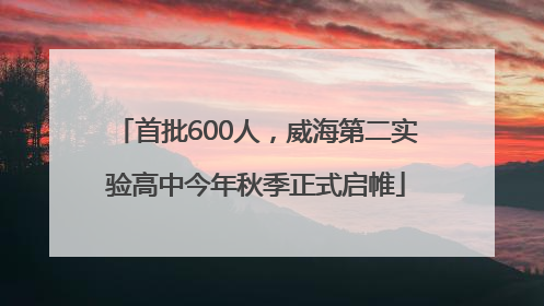 首批600人，威海第二实验高中今年秋季正式启帷