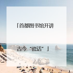 首都图书馆开讲古今“瓷话”