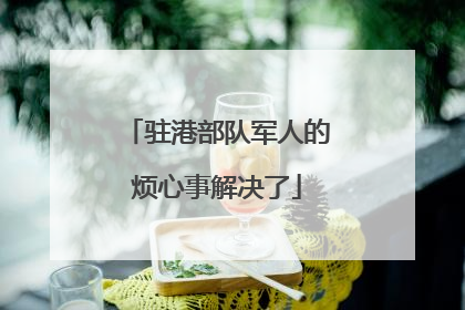 驻港部队军人的烦心事解决了