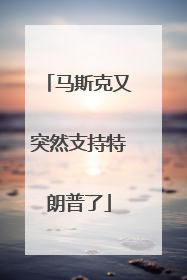 马斯克又突然支持特朗普了