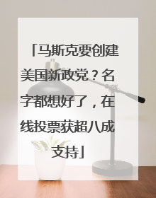 马斯克要创建美国新政党？名字都想好了，在线投票获超八成支持