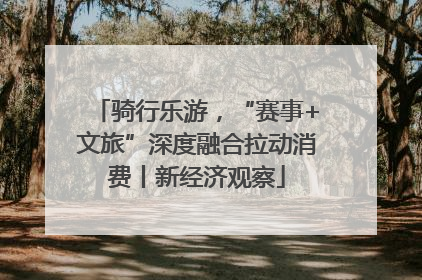 骑行乐游，“赛事+文旅”深度融合拉动消费丨新经济观察