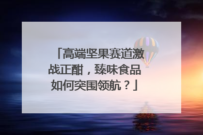 高端坚果赛道激战正酣，臻味食品如何突围领航？