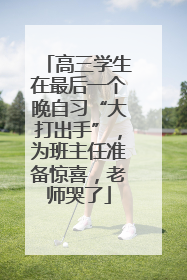 高三学生在最后一个晚自习“大打出手”，为班主任准备惊喜，老师哭了