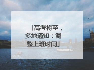 高考将至，多地通知：调整上班时间
