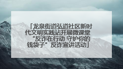 龙泉街道弘道社区新时代文明实践站开展微课堂“反诈在行动 守护你的钱袋子”反诈宣讲活动