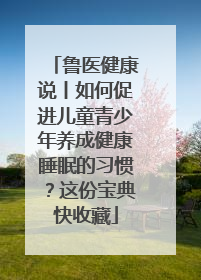 鲁医健康说丨如何促进儿童青少年养成健康睡眠的习惯？这份宝典快收藏