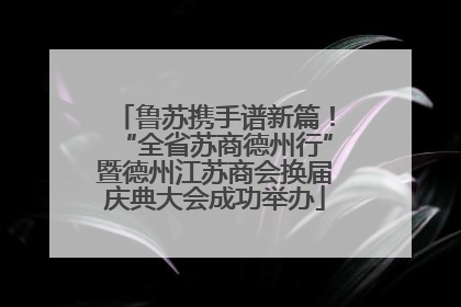 鲁苏携手谱新篇！“全省苏商德州行”暨德州江苏商会换届庆典大会成功举办