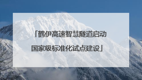 鹤伊高速智慧隧道启动国家级标准化试点建设