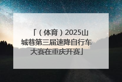 （体育）2025山城巷第三届速降自行车大赛在重庆开赛