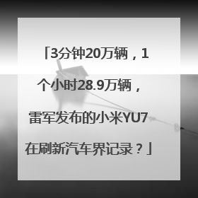 3分钟20万辆，1个小时28.9万辆，雷军发布的小米YU7在刷新汽车界记录？