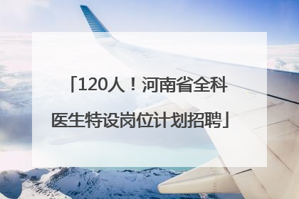 120人！河南省全科医生特设岗位计划招聘