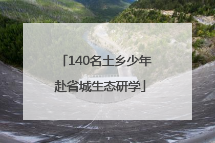 140名土乡少年赴省城生态研学