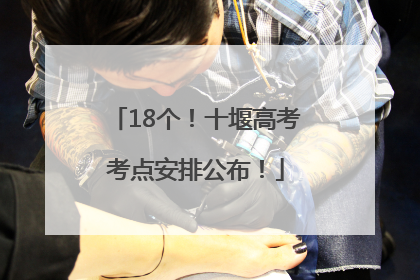 18个！十堰高考考点安排公布！