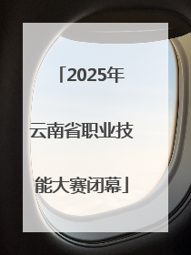 2025年云南省职业技能大赛闭幕