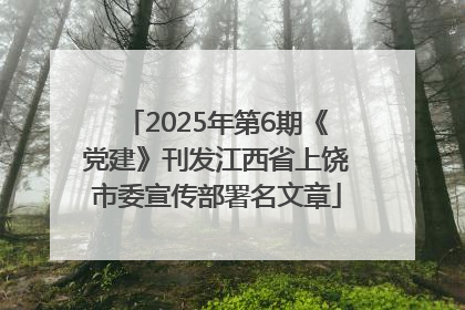 2025年第6期《党建》刊发江西省上饶市委宣传部署名文章