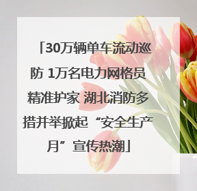 30万辆单车流动巡防 1万名电力网格员精准护家 湖北消防多措并举掀起“安全生产月”宣传热潮