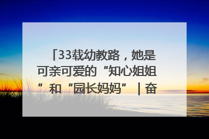 33载幼教路，她是可亲可爱的“知心姐姐”和“园长妈妈”｜奋勇争先实干家