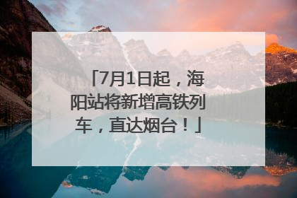 7月1日起，海阳站将新增高铁列车，直达烟台！