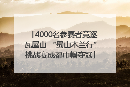 4000名参赛者竞逐瓦屋山 “蜀山木兰行”挑战赛成都巾帼夺冠