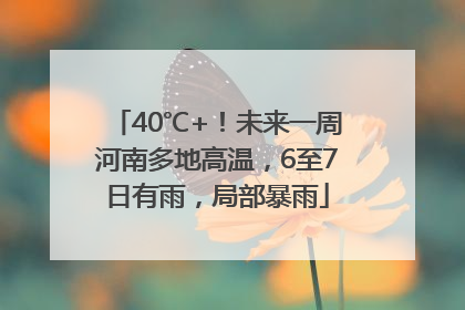 40℃+！未来一周河南多地高温，6至7日有雨，局部暴雨