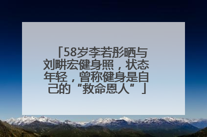 58岁李若彤晒与刘畊宏健身照，状态年轻，曾称健身是自己的“救命恩人”