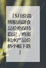 5月份淄博粮油副食品价格保持稳定，鸡蛋和水产品价格小幅下跌