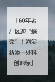 60年老厂区迎“蝶变”！海淀新添一处科创地标