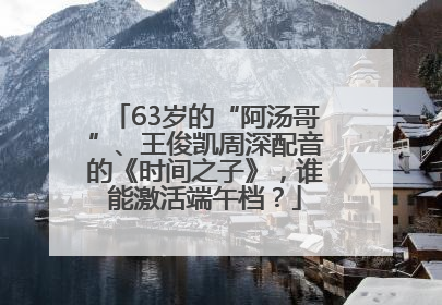 63岁的“阿汤哥”、王俊凯周深配音的《时间之子》，谁能激活端午档？