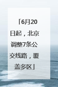 6月20日起，北京调整7条公交线路，覆盖多区
