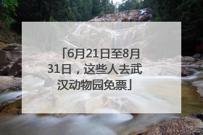 6月21日至8月31日，这些人去武汉动物园免票
