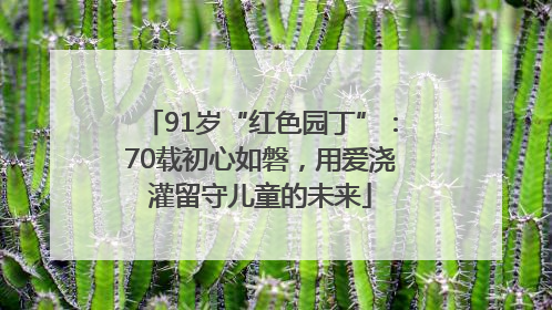 91岁“红色园丁”：70载初心如磐，用爱浇灌留守儿童的未来