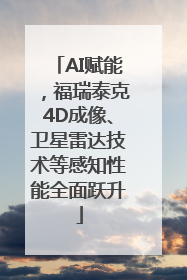 AI赋能，福瑞泰克4D成像、卫星雷达技术等感知性能全面跃升