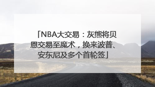 NBA大交易：灰熊将贝恩交易至魔术，换来波普、安东尼及多个首轮签