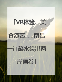 VR体验、美食演艺……南昌一江赣水绘出两岸画卷
