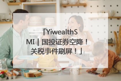 YiwealthSMI｜国投证券空降！关税事件刷屏！