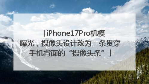 iPhone17Pro机模曝光，摄像头设计改为一条贯穿手机背面的“摄像头条”